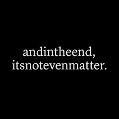 andintheend,itsnotevenmatter.