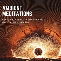 Ambient Meditations Vol 52 - Factory Planets (LoFi + Chill House Mix)