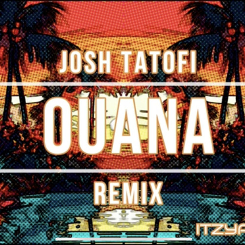 Josh Tatofi-OUANA remix (ITZYAHBOIJOE)