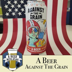 Let's celebrate America's B-Day with "A Beer" by Against The Grain Brewing - A Beer with Atlas 149