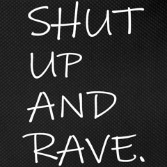 SHUT UP AND RAVE