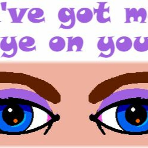 I ve got to eyes. I&#039;ve got my eye on you. i&#039;ve got my eye. i ve got my eye on you. i got my eyes on you.