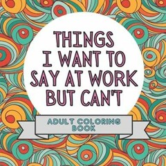 PDF_ Things I Want To Say At Work But Can't: Adult Coloring Book: Stress Relievers