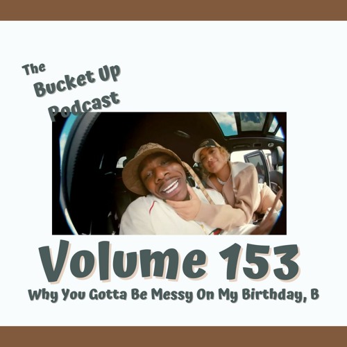 Volume 153: Why You Gotta Be Messy On My Birthday, B