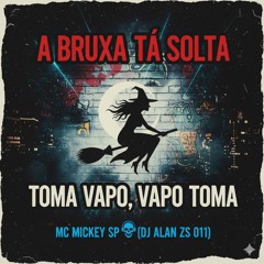 A BRUXA TA SOLTA / TOMA VAPO, VAPO TOMA - MC MICKEY SP (DJ ALAN ZS 011)