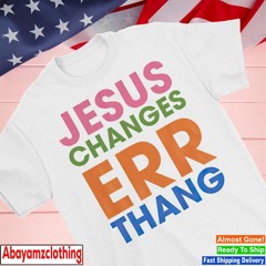 Jesus changes Err thang shirt