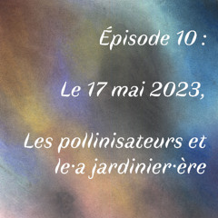 Episode 10 : Le 17 mai 2023, les pollinisateurs et le.a jardinière.e