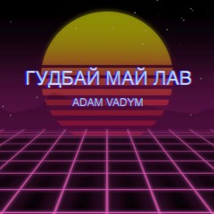 Adam Vadym - Гудбай май лав