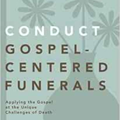 [GET] EPUB 📗 Conduct Gospel-Centered Funerals: Applying the Gospel at the Unique Cha
