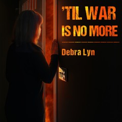 ‘TIL WAR IS NO MORE - Debra Lyn - NEW RELEASE! 7__15_25