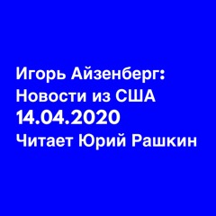 14.04.2020 Новости из США Игоря Айзенберга читает Юрий Рашкин
