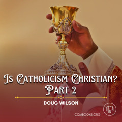 Is Catholicism Christian? Part 2 (Doug Wilson)