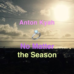 No Matter the Season (Prod. By I-TWAR & Anton Kyah)