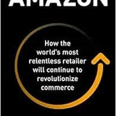 [Access] EBOOK 🖌️ Amazon: How the World’s Most Relentless Retailer will Continue to