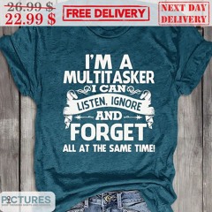 I Am Multitasker I Can Listen Ignore And Forget All At The Same Time Shirt