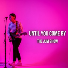The AJM Show - Until You Come By