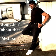 Somethin' about that    M-Jase