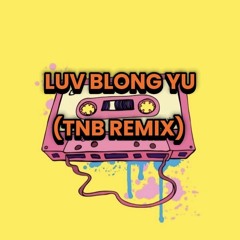 LUV BLONG YU (TNB REMIX)