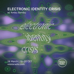Electronic Identity Crisis 1 w/ Ambu Bambu- 28.03.2023