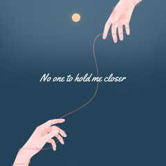 No one to hold me closer