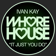 Ivan Kay - It Just You Do (Original Mix) Whore House RELEASED 19.04.21