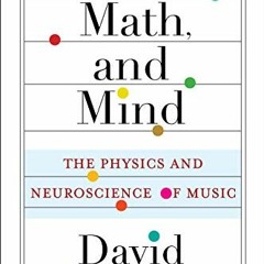 GET [EPUB KINDLE PDF EBOOK] Music, Math, and Mind: The Physics and Neuroscience of Mu
