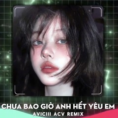 CHƯA BAO GIỜ ANH HẾT YÊU EM - AVICIII ACV REMIX