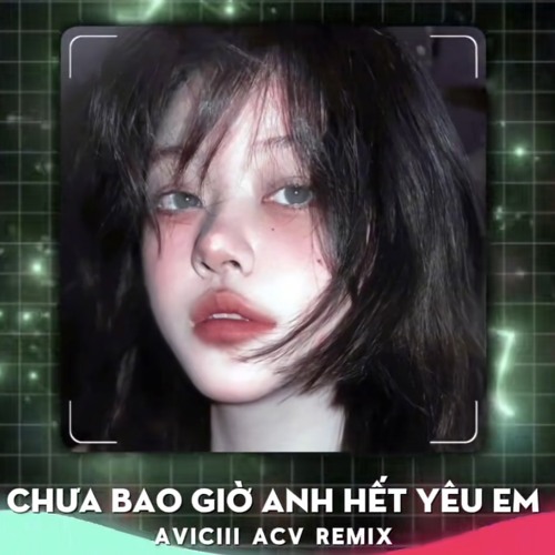 CHƯA BAO GIỜ ANH HẾT YÊU EM - AVICIII ACV REMIX