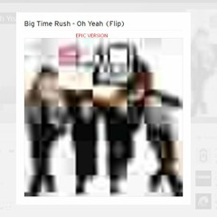 Big Time Rush - Oh Yeah (Flip) EPIC VERSION
