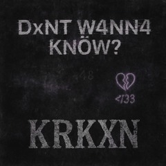 DxNT W4NN4 KNöW