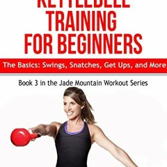 [READ] EPUB 💘 Kettlebell Training for Beginners: The Basics: Swings, Snatches, Get U