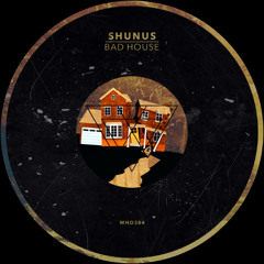 Shunus - Bad House [WHO384]
