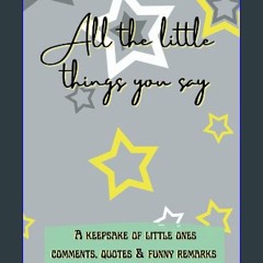 PDF [READ] 📖 All the little things you say: A keepsake of little ones comments, quotes & funny rem