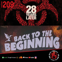ep 209- 28 Years Later/ Back To The Beginning Wrap Up