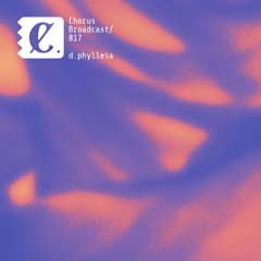 Chorus Broadcast 017 - d.phylleia