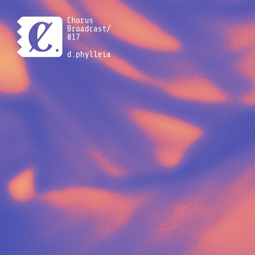 Chorus Broadcast 017 - d.phylleia