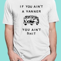 If You Ain’t A Vanner You Ain’tShit T-Shirt