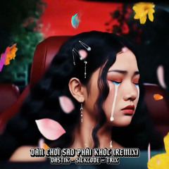 DÂN CHƠI SAO PHẢI KHÓC (REMIX) - DASTIK & SICKCODE & TRIX
