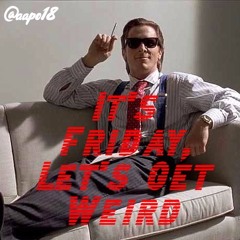 It's Friday, Let's Get Weird
