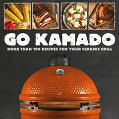 [ACCESS] [EBOOK EPUB KINDLE PDF] Go Kamado: More than 100 recipes for your ceramic gr