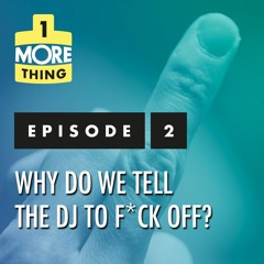 Episode 2: Why Do We Tell The DJ To F*ck Off?