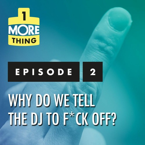 Episode 2: Why Do We Tell The DJ To F*ck Off?