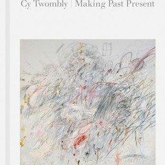 (Download PDF) Cy Twombly: Making Past Present - Cy Twombly