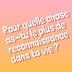 Pour quelle chose as-tu l plus de reconnaissance dans ta vie ?