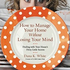 ACCESS EBOOK 💘 How to Manage Your Home Without Losing Your Mind: Dealing with Your H