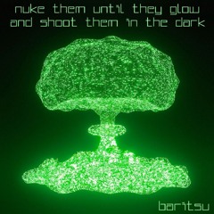 Nuke Them Until They Glow And Shoot Them In The Dark
