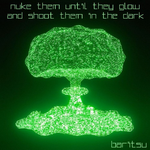 Nuke Them Until They Glow And Shoot Them In The Dark