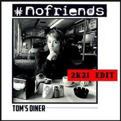 #NoFriends - Tom's Diner (2k21 Edit)