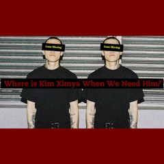 Where Is Kim Ximya When We Need Him?