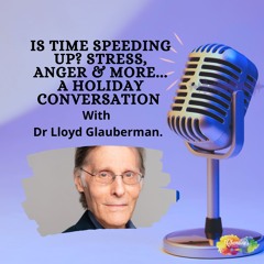 #351 Is time speeding up? Stress and anger insights with Dr Lloyd Glauberman.